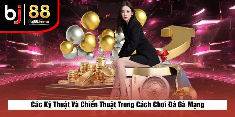 Các Kỹ Thuật Và Chiến Thuật Trong Cách Chơi Đá Gà Mạng