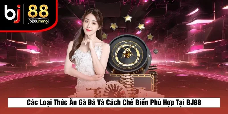 Các Loại Thức Ăn Gà Đá Và Cách Chế Biến Phù Hợp Tại BJ88