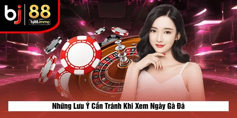 Những Lưu Ý Cần Tránh Khi Xem Ngày Gà Đá